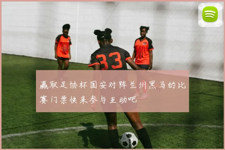 赢取足协杯国安对阵兰州黑马的比赛门票快来参与互动吧