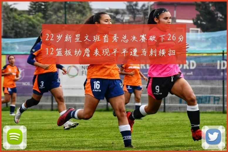 22岁新星文班首秀总决赛砍下26分12篮板幼詹表现平平遭马刺横扫