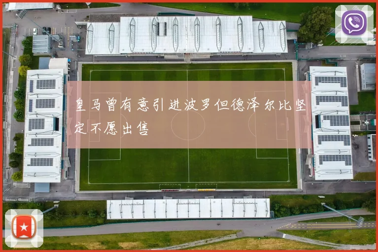 皇马曾有意引进波罗但德泽尔比坚定不愿出售