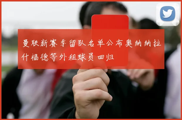 曼联新赛季留队名单公布奥纳纳拉什福德等外租球员回归