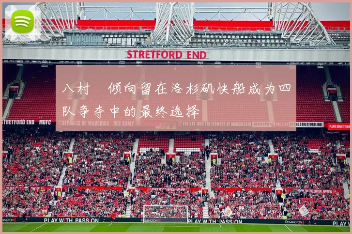 八村塁倾向留在洛杉矶快船成为四队争夺中的最终选择