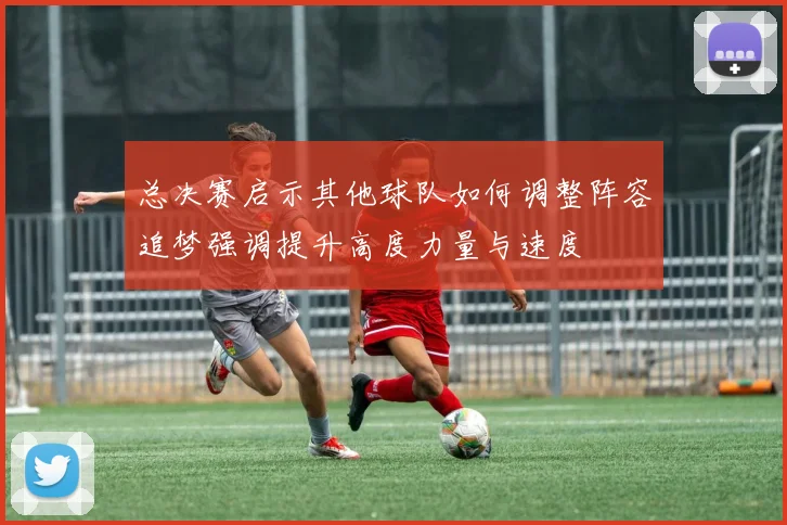 总决赛启示其他球队如何调整阵容追梦强调提升高度力量与速度