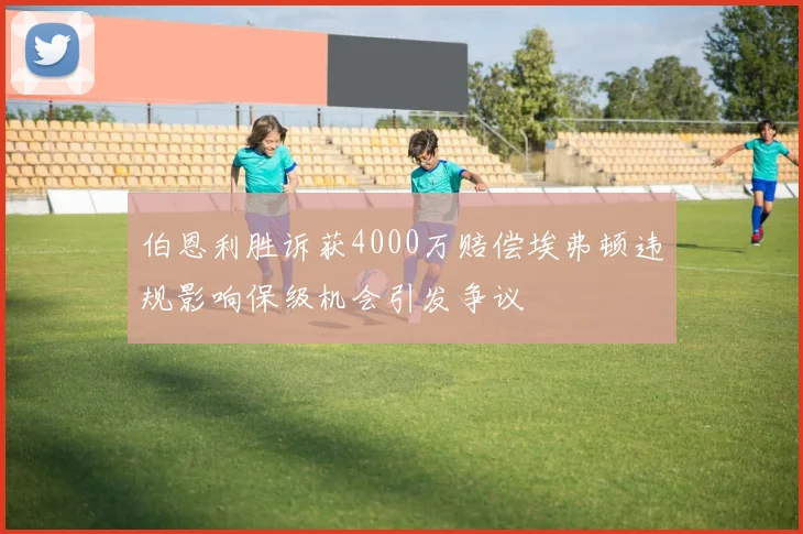 伯恩利胜诉获4000万赔偿埃弗顿违规影响保级机会引发争议